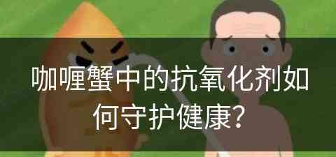 咖喱蟹中的抗氧化剂如何守护健康？